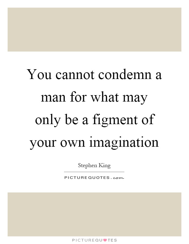 You cannot condemn a man for what may only be a figment of your own imagination Picture Quote #1