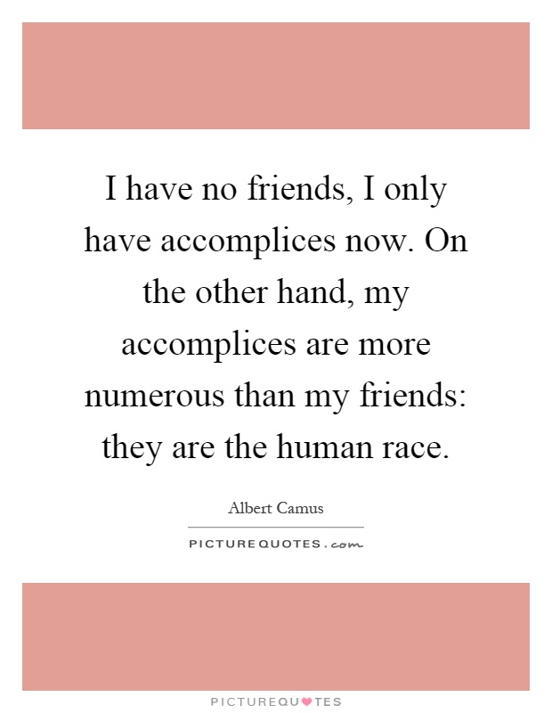 I have no friends, I only have accomplices now. On the other hand, my accomplices are more numerous than my friends: they are the human race Picture Quote #1