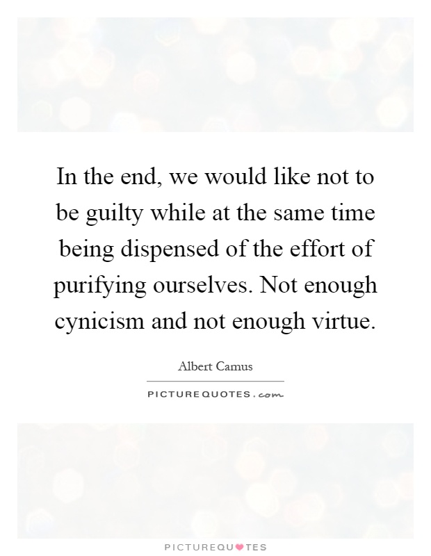 In the end, we would like not to be guilty while at the same time being dispensed of the effort of purifying ourselves. Not enough cynicism and not enough virtue Picture Quote #1