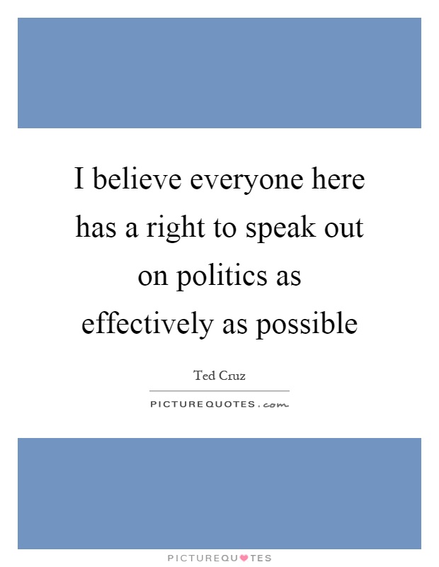 I believe everyone here has a right to speak out on politics as effectively as possible Picture Quote #1