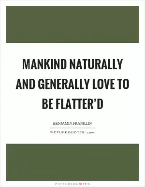 Mankind naturally and generally love to be flatter’d Picture Quote #1
