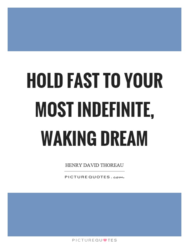 Hold fast to your most indefinite, waking dream Picture Quote #1