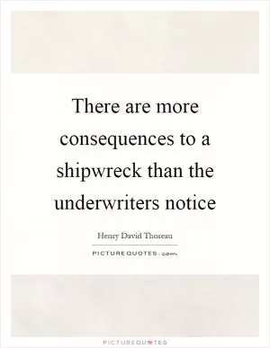 There are more consequences to a shipwreck than the underwriters notice Picture Quote #1