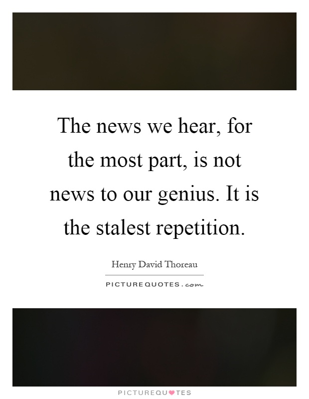 The news we hear, for the most part, is not news to our genius. It is the stalest repetition Picture Quote #1