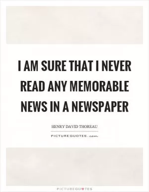 I am sure that I never read any memorable news in a newspaper Picture Quote #1