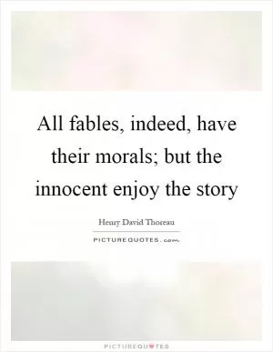 All fables, indeed, have their morals; but the innocent enjoy the story Picture Quote #1