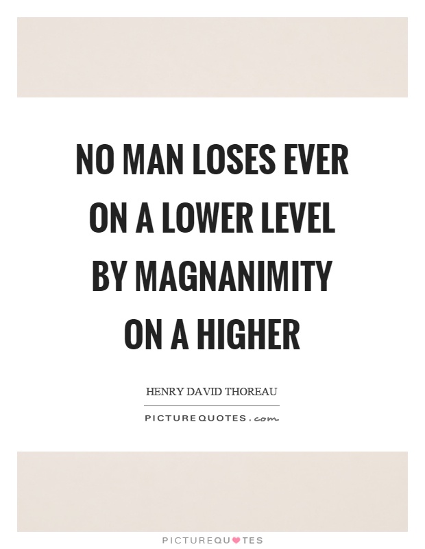 No man loses ever on a lower level by magnanimity on a higher Picture Quote #1