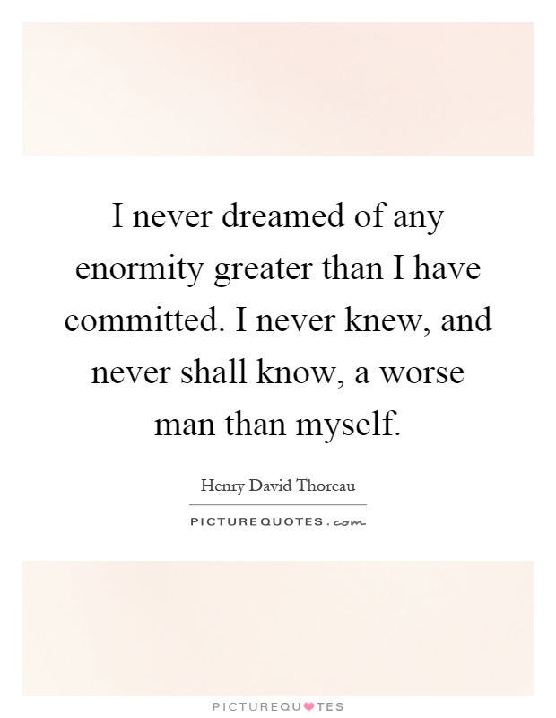 I never dreamed of any enormity greater than I have committed. I never knew, and never shall know, a worse man than myself Picture Quote #1