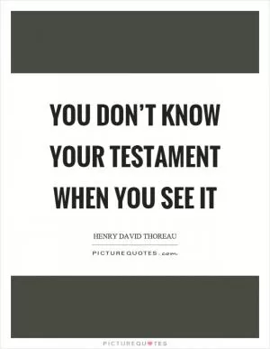 You don’t know your testament when you see it Picture Quote #1