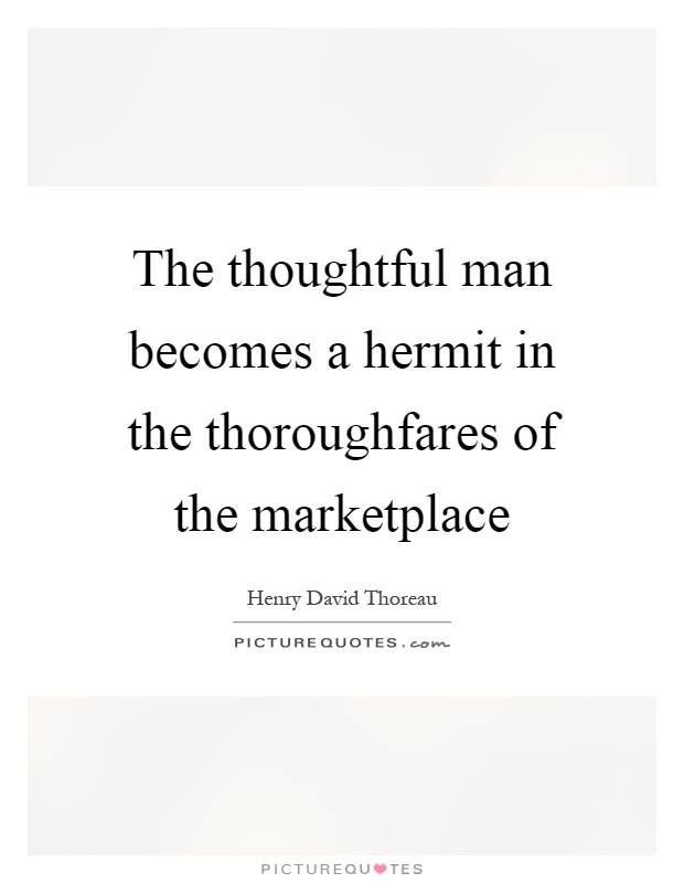 The thoughtful man becomes a hermit in the thoroughfares of the marketplace Picture Quote #1
