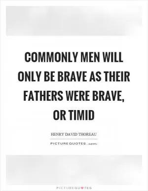 Commonly men will only be brave as their fathers were brave, or timid Picture Quote #1