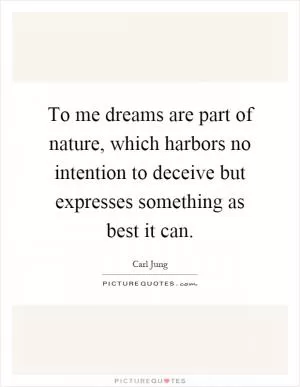 To me dreams are part of nature, which harbors no intention to deceive but expresses something as best it can Picture Quote #1