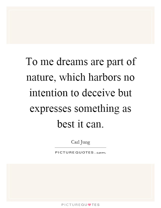 To me dreams are part of nature, which harbors no intention to deceive but expresses something as best it can Picture Quote #1
