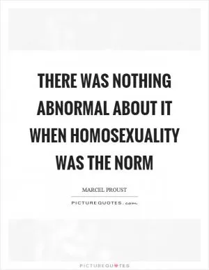There was nothing abnormal about it when homosexuality was the norm Picture Quote #1