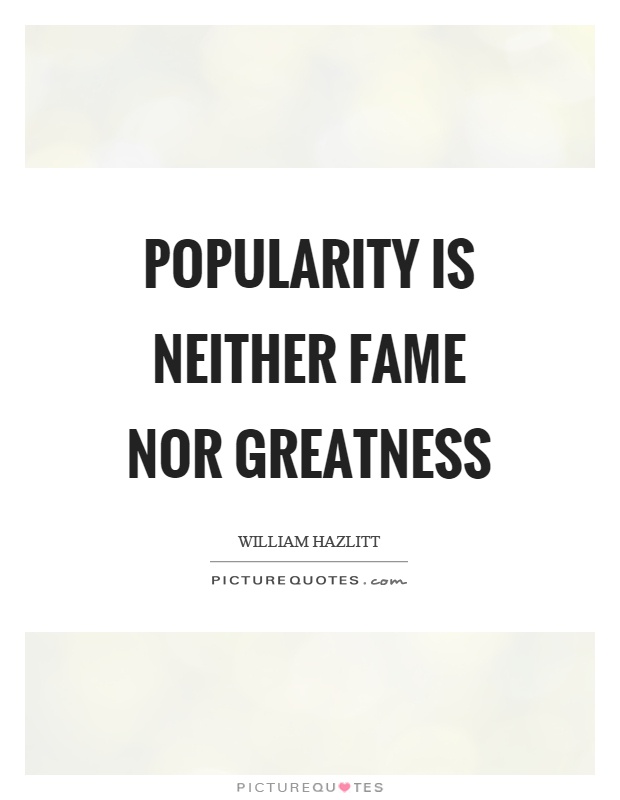 Popularity is neither fame nor greatness Picture Quote #1