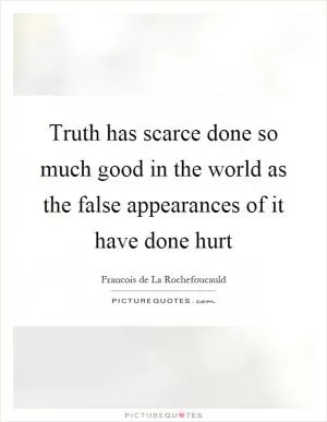 Truth has scarce done so much good in the world as the false appearances of it have done hurt Picture Quote #1