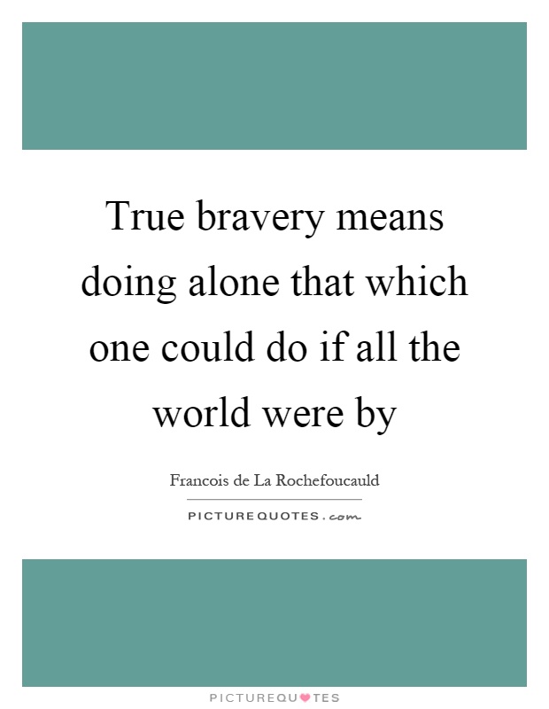 True bravery means doing alone that which one could do if all the world were by Picture Quote #1