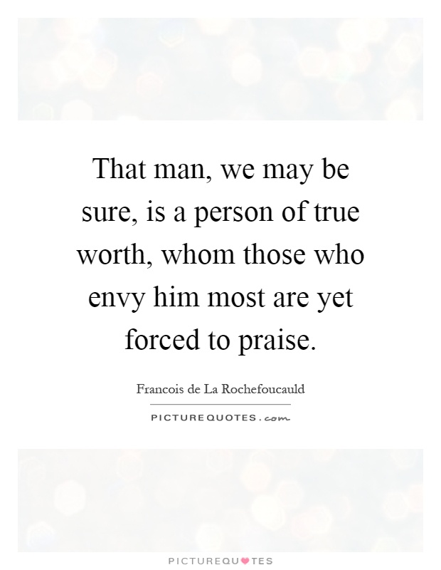 That man, we may be sure, is a person of true worth, whom those who envy him most are yet forced to praise Picture Quote #1
