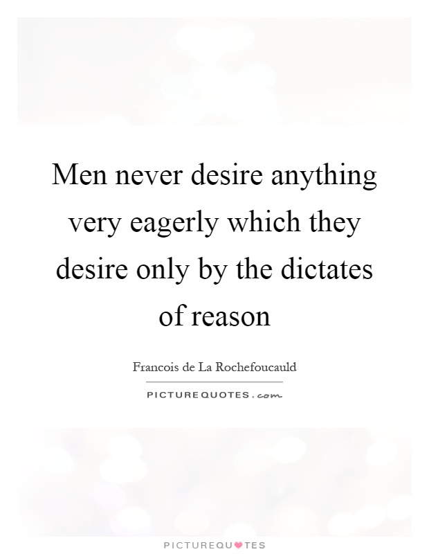 Men never desire anything very eagerly which they desire only by the dictates of reason Picture Quote #1