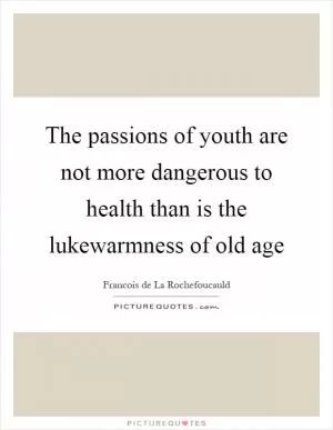 The passions of youth are not more dangerous to health than is the lukewarmness of old age Picture Quote #1