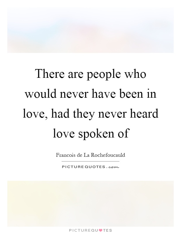 There are people who would never have been in love, had they never heard love spoken of Picture Quote #1