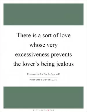 There is a sort of love whose very excessiveness prevents the lover’s being jealous Picture Quote #1