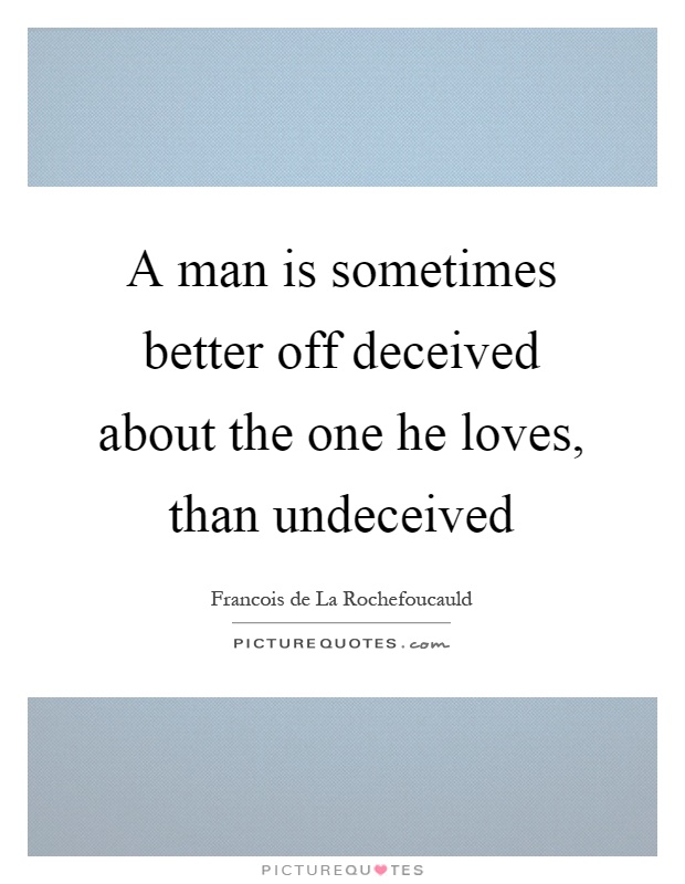 A man is sometimes better off deceived about the one he loves, than undeceived Picture Quote #1