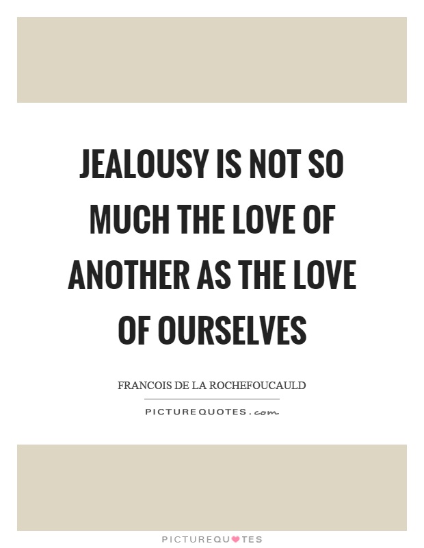 Jealousy is not so much the love of another as the love of ourselves Picture Quote #1