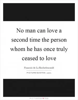 No man can love a second time the person whom he has once truly ceased to love Picture Quote #1