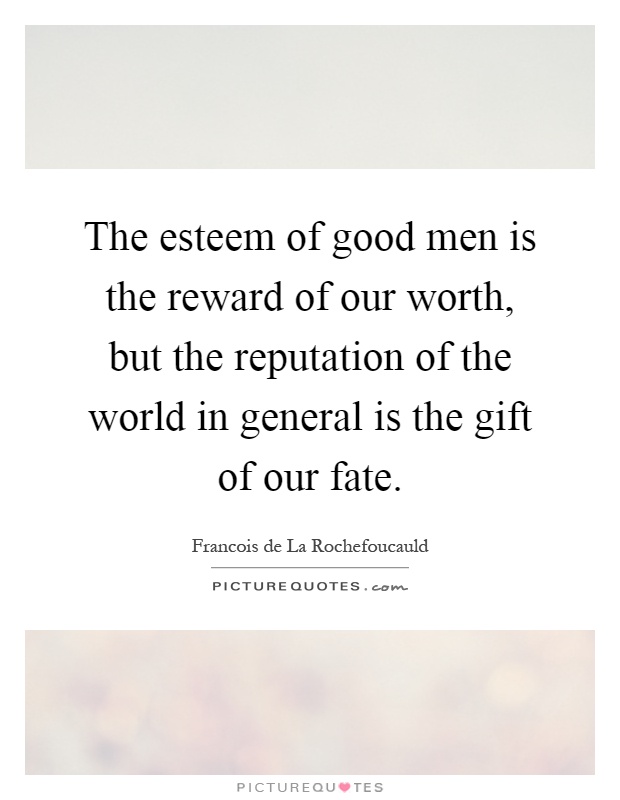 The esteem of good men is the reward of our worth, but the reputation of the world in general is the gift of our fate Picture Quote #1