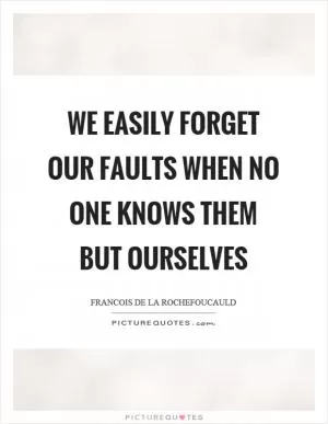 We easily forget our faults when no one knows them but ourselves Picture Quote #1