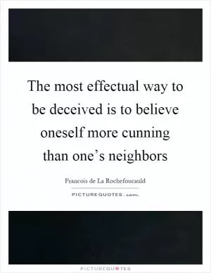 The most effectual way to be deceived is to believe oneself more cunning than one’s neighbors Picture Quote #1