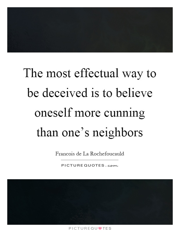 The most effectual way to be deceived is to believe oneself more cunning than one's neighbors Picture Quote #1