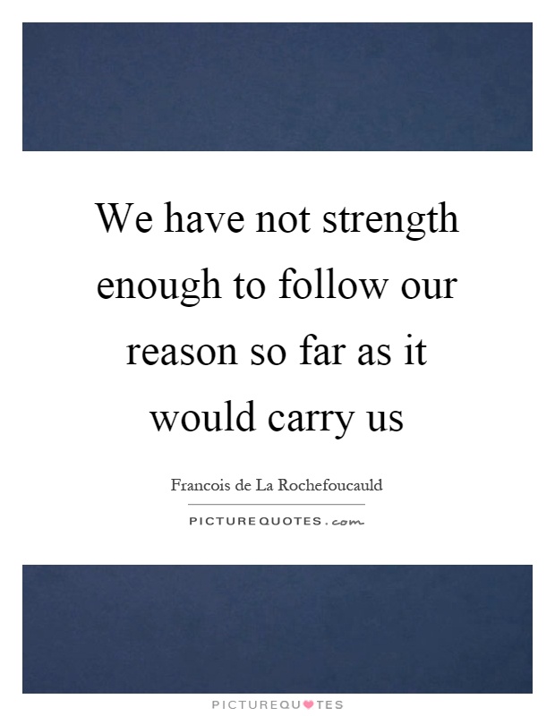 We have not strength enough to follow our reason so far as it would carry us Picture Quote #1