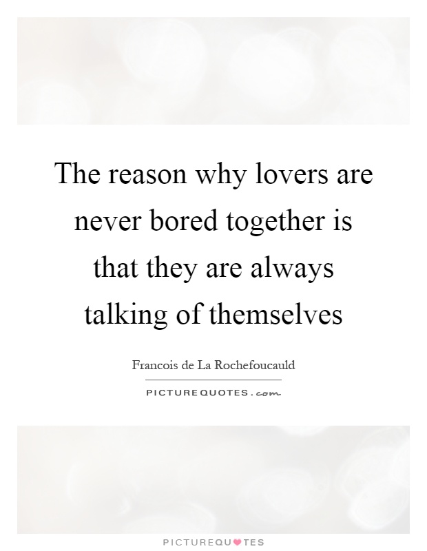 The reason why lovers are never bored together is that they are always talking of themselves Picture Quote #1