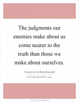 The judgments our enemies make about us come nearer to the truth than those we make about ourselves Picture Quote #1