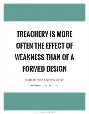 Treachery is more often the effect of weakness than of a formed design Picture Quote #1