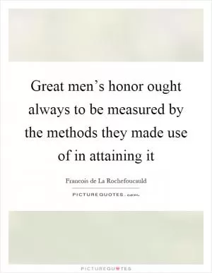 Great men’s honor ought always to be measured by the methods they made use of in attaining it Picture Quote #1