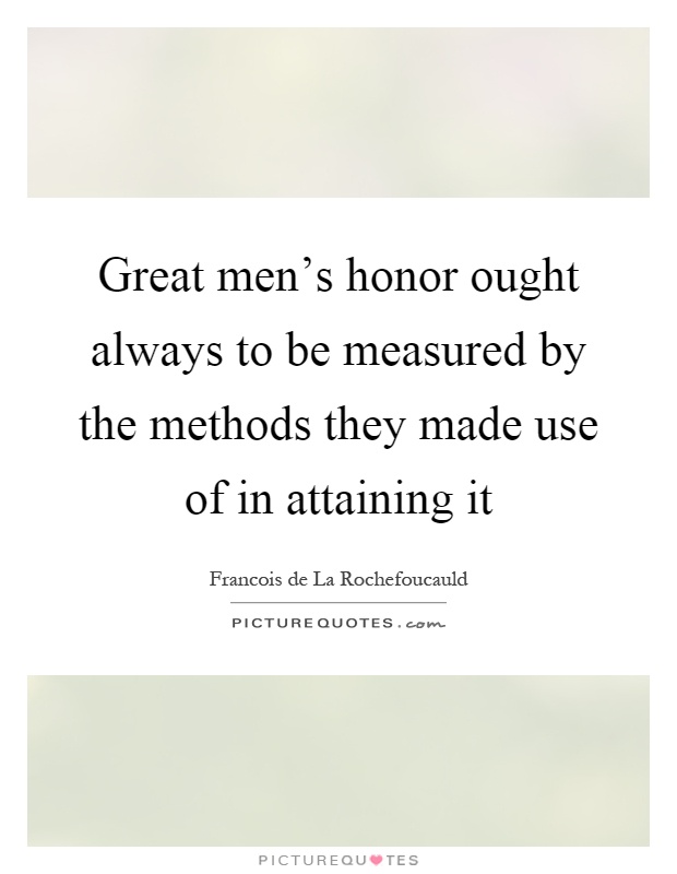 Great men's honor ought always to be measured by the methods they made use of in attaining it Picture Quote #1