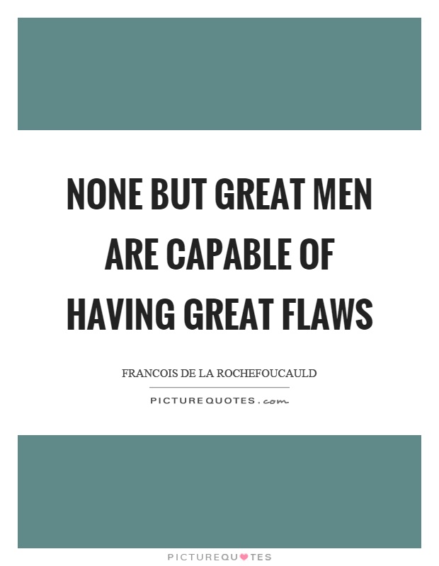 None but great men are capable of having great flaws Picture Quote #1