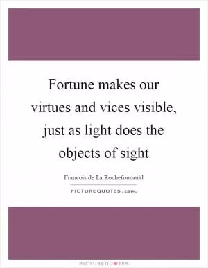 Fortune makes our virtues and vices visible, just as light does the objects of sight Picture Quote #1