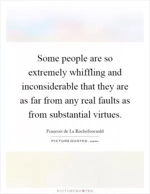Some people are so extremely whiffling and inconsiderable that they are as far from any real faults as from substantial virtues Picture Quote #1