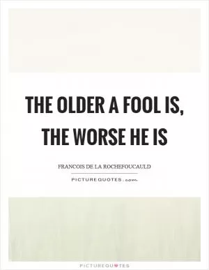 The older a fool is, the worse he is Picture Quote #1