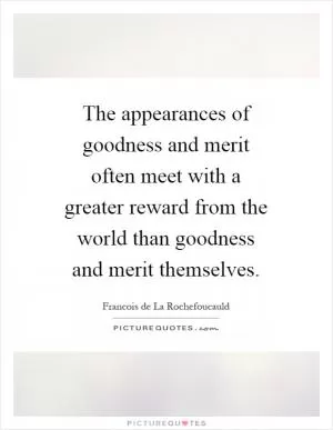 The appearances of goodness and merit often meet with a greater reward from the world than goodness and merit themselves Picture Quote #1