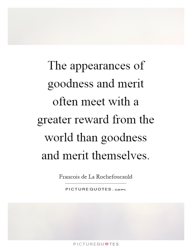 The appearances of goodness and merit often meet with a greater reward from the world than goodness and merit themselves Picture Quote #1