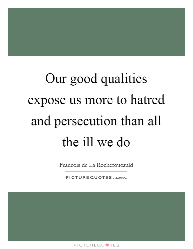 Our good qualities expose us more to hatred and persecution than all the ill we do Picture Quote #1