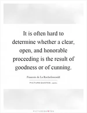 It is often hard to determine whether a clear, open, and honorable proceeding is the result of goodness or of cunning Picture Quote #1