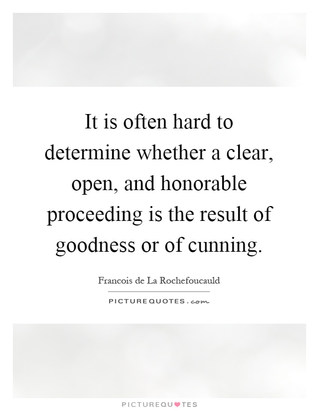 It is often hard to determine whether a clear, open, and honorable proceeding is the result of goodness or of cunning Picture Quote #1