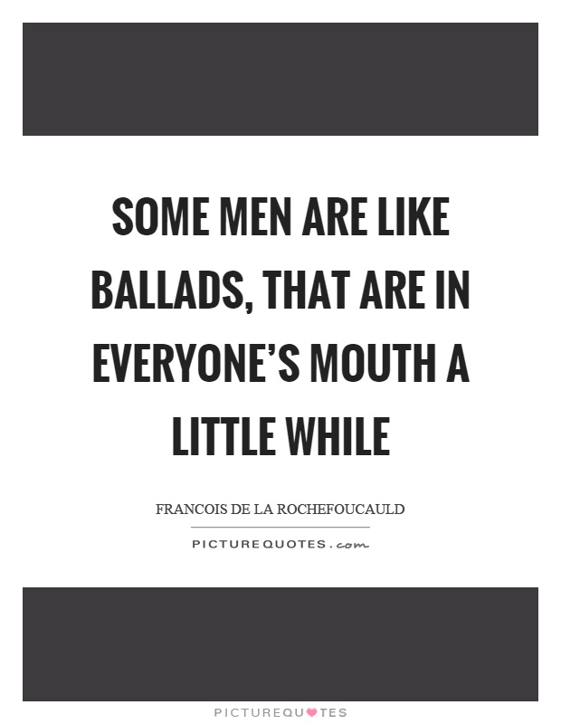 Some men are like ballads, that are in everyone's mouth a little while Picture Quote #1