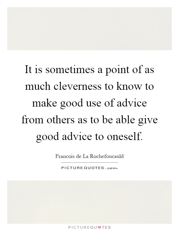 It is sometimes a point of as much cleverness to know to make good use of advice from others as to be able give good advice to oneself Picture Quote #1